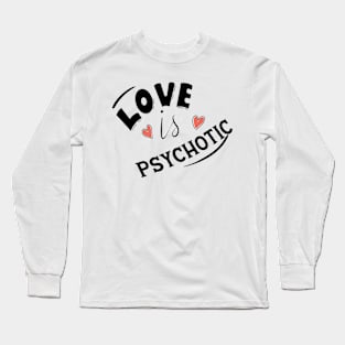 LOVE IS PSYCHOTIC Long Sleeve T-Shirt